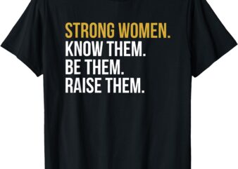 strong women know them be them raise them T-Shirt