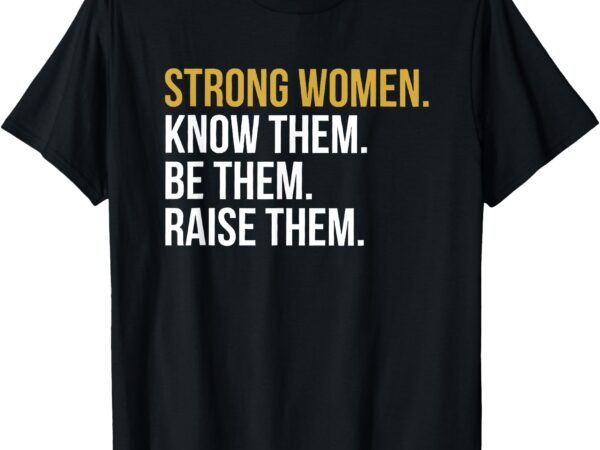 Strong women know them be them raise them t-shirt