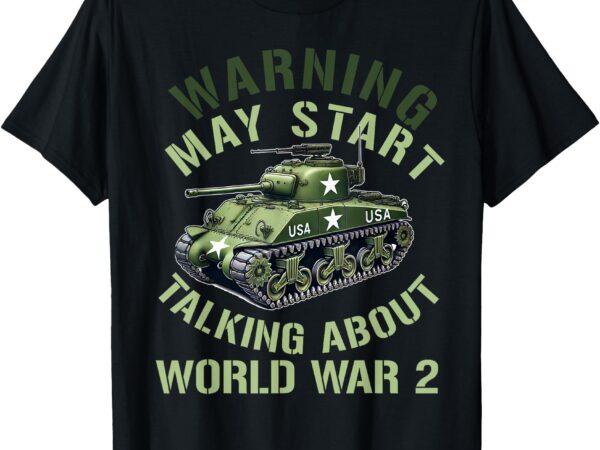 Warning may start talking about ww2 world war 2 history t-shirt