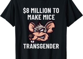 $8 million to make mice transgender funny saying T-Shirt