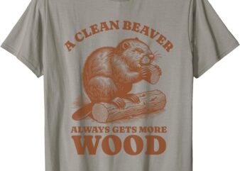 A Clean Beaver Always Gets More Logs T-Shirt