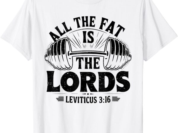 All the fat is the lords funny christian workout gym fitness t-shirt