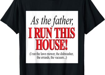 As the father, I run this house Funny Fathers Day Birthday T-Shirt