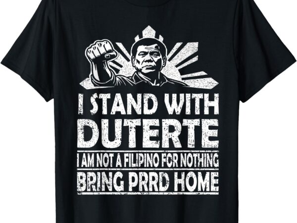 Bring prrd home – i am not a filipino for nothing t-shirt