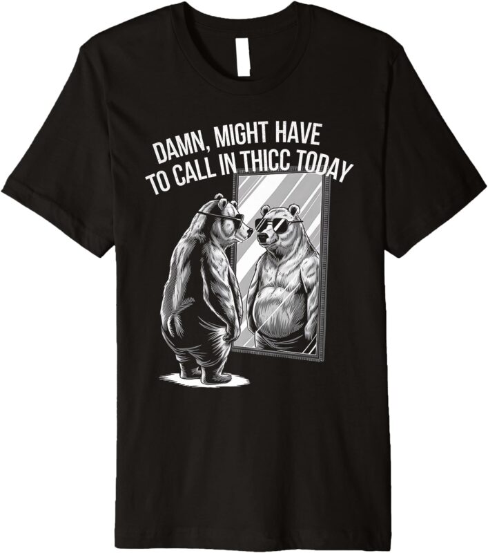 Bear Lover Damn I Might Have To Call In Thicc Today Funny Premium T-Shirt