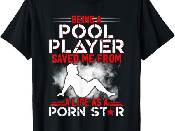 Being a pool player saved me from a life as a porn star t-shirt