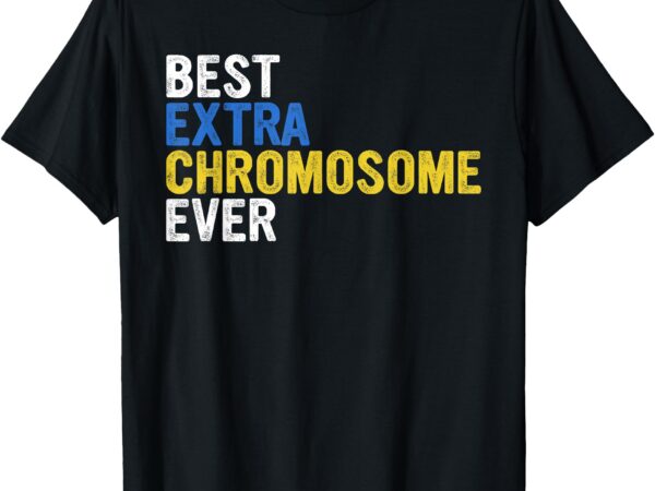 Best extra chromosome ever 321 march 21 awareness support t-shirt