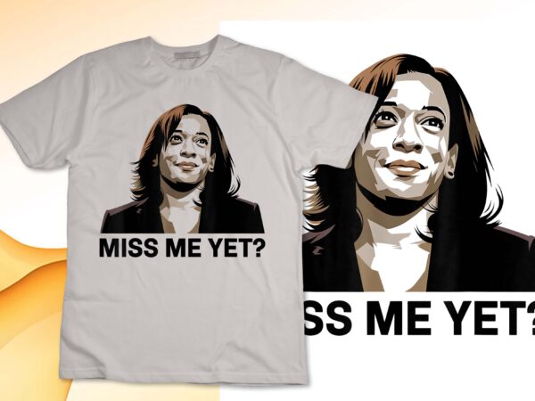 Kamala harris miss me yet t-shirt