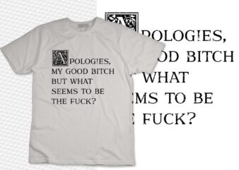 Apologies My Good Bitch But What Seems To Be The Fck Funny T-Shirt