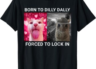 Born To Dilly Dally Forced To Lock In FUNNY MEME CUTE Cat T-Shirt