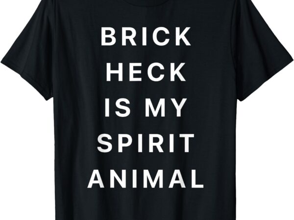 Brick heck is my spirit animal! for tv fans t-shirt