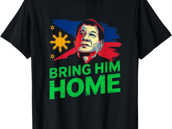 Bring him home duterte supporter t-shirt