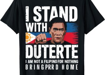 Bring PRRD Home – I Am Not A Filipino For Nothing Quote Tee T-Shirt