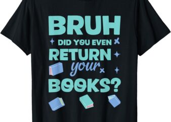 Bruh Did You Even Return Your Books Librarian Library T-Shirt