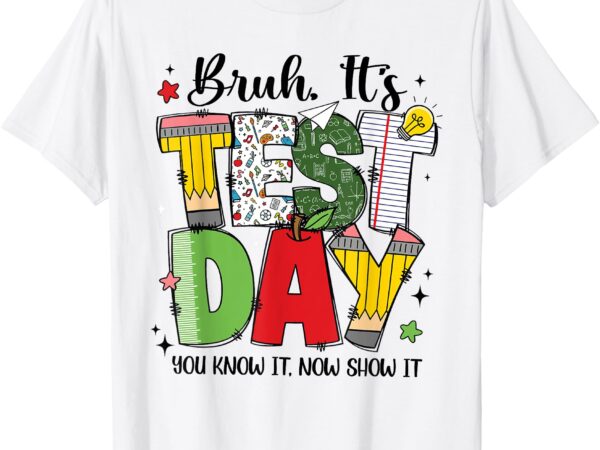 Bruh it’s test day you know it now show it testing day funny t-shirt