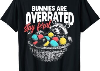 Bunnies Are Overrated Stay Feral Raccoon In Eggs Basket T-Shirt