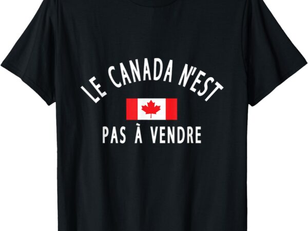 Canada is not for sale le canada n’est pas à vendre t-shirt