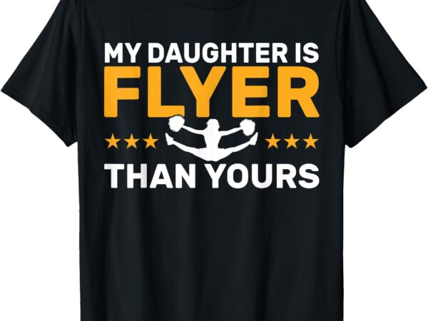 Cheer dad my daughter is flyer than yours cheerleader dad t-shirt