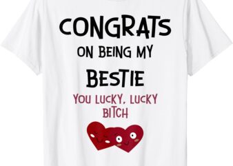 Congrats On Being My Bestie You Lucky Lucky Bitch T-Shirt