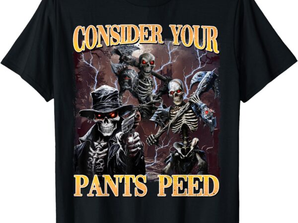 Consider your pants peed funny hard skeleton meme t-shirt