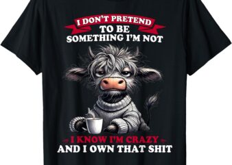 Cow I Don’t Pretend To Be Something I’m Not I Know I’m Crazy T-Shirt