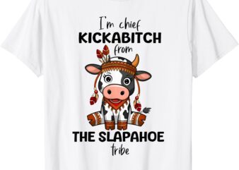 Cow I’m Chief Kickabitch From The Slapahoe Tribe Funny Quote T-Shirt