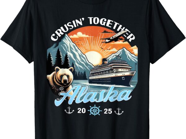 Cruisin together alaska 2025 friend family alaska cruise t-shirt