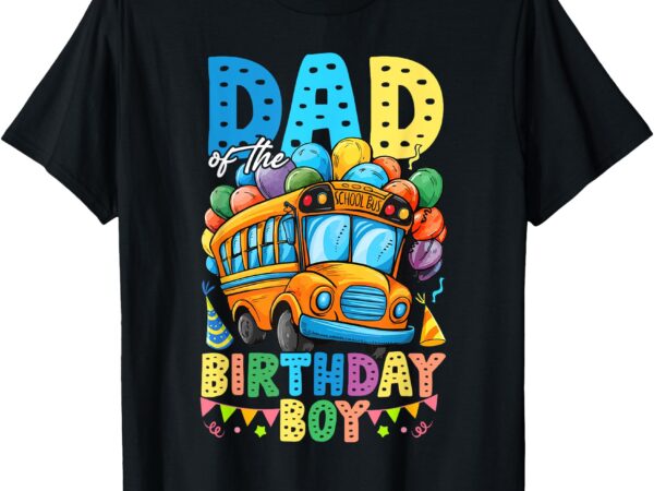 Dad of the birthday boy funny school bus birthday party t-shirt