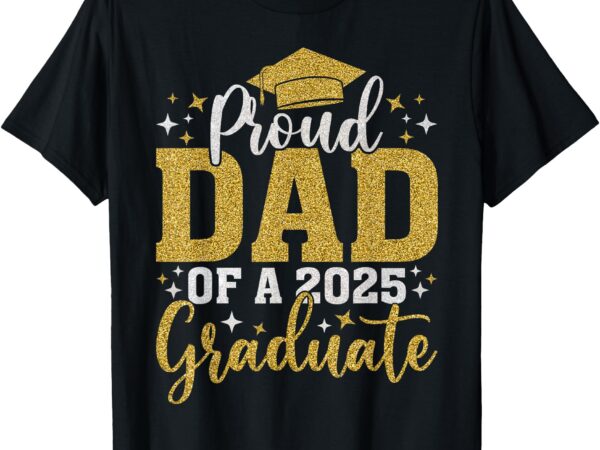 Dad senior 2025 proud dad of a class of 2025 graduate t-shirt