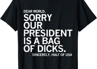 Dear World Sorry Our President Is A Bag Of Dicks Funny Meme T-Shirt