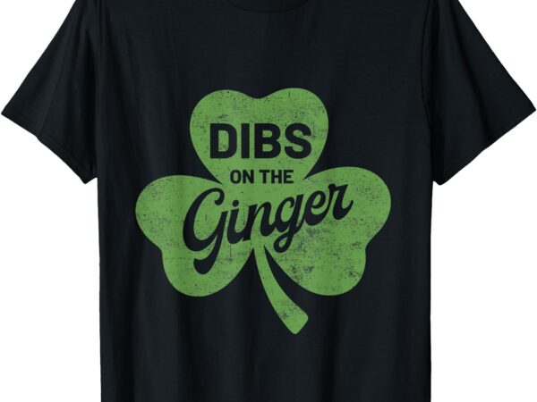 Dibs on the ginger shamrock clover funny st patricks day t-shirt