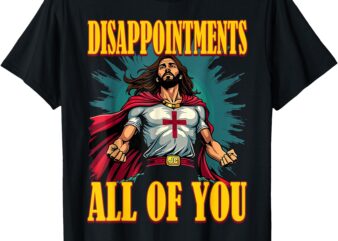 Disappointments Sarcastic All Of You Christian Jesus Funny T-Shirt