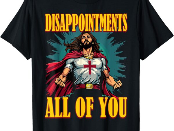 Disappointments sarcastic all of you christian jesus funny t-shirt