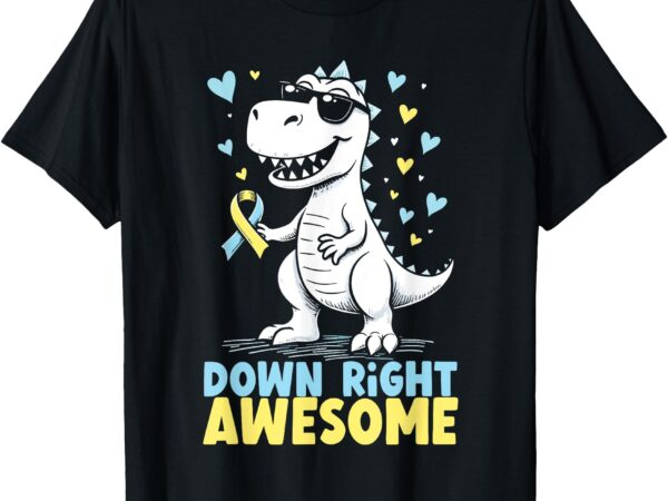 Down right awesome dinosaur down syndrome awareness t-rex t-shirt