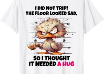 Duck I Did Not Trip The Floor Looked Sad So I Thought It Nee T-Shirt