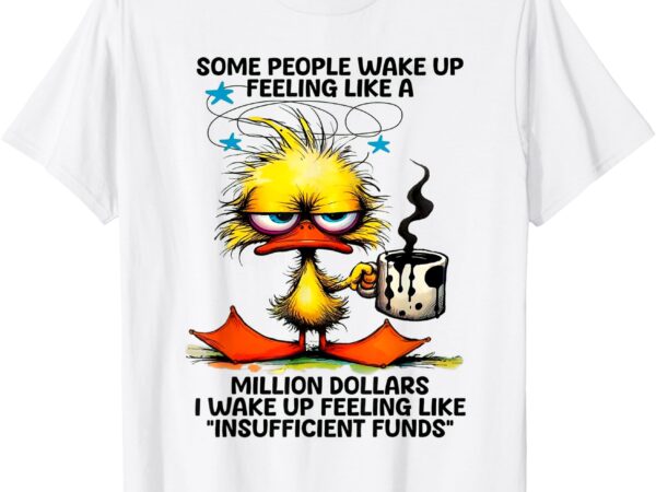 Duck some people wake up feeling like a million dollars t-shirt