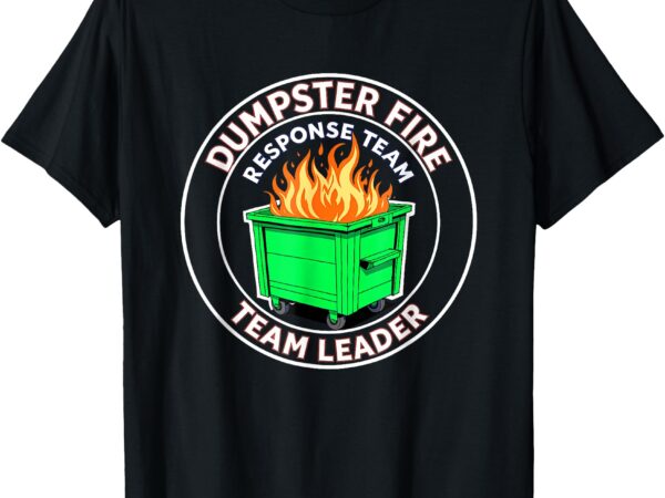 Dumpster fire response team leader t-shirt