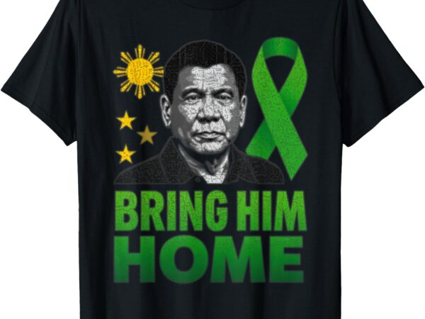 Duterte bring him home philippines prrd du30 supporter t-shirt