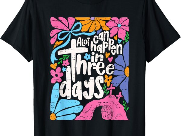 Easter a lot can happen in 3 days jesus christians religious t-shirt