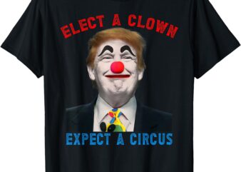 Elect A Clown, Expect A Circus Political Satire Anti Trump T-Shirt