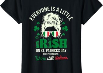 Everyone Is A Little Irish On St Patrick Day Except Italians T-Shirt