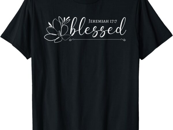 Blessed tee for women jeremiah 17:7 faith based t-shirt