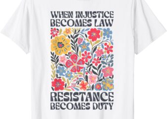 When Injustice Becomes Law Resistance Becomes Duty Floral T-Shirt