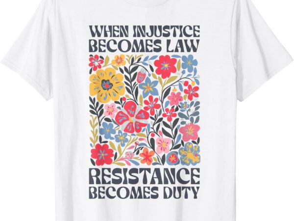 When injustice becomes law resistance becomes duty floral t-shirt