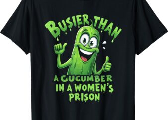 Funny Busier Than A Cucumber In A Women’s Prison T-Shirt
