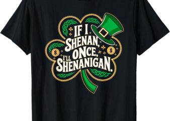 Funny If I Shenan Once I’ll Shenanigan St Patricks women men T-Shirt