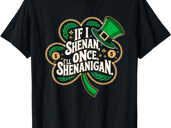 Funny if i shenan once i’ll shenanigan st patricks women men t-shirt