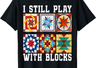 Funny Quilting I Still Play With Blocks Quilt for Women Cute T-Shirt