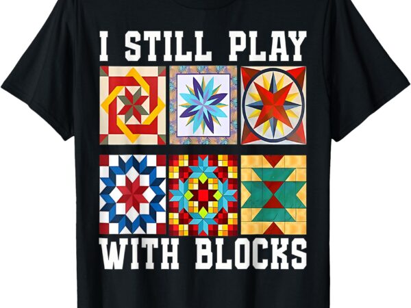 Funny quilting i still play with blocks quilt for women cute t-shirt