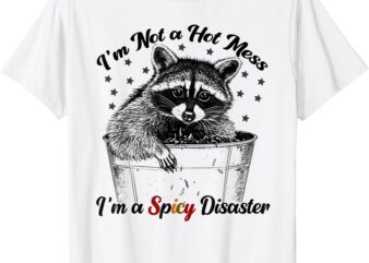 Funny Quote I’m Not A Hot Mess I’m A Spicy Disaster Raccoon T-Shirt